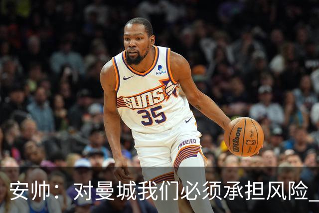 安帅：对曼城我们必须承担风险 皇马有能力逆转