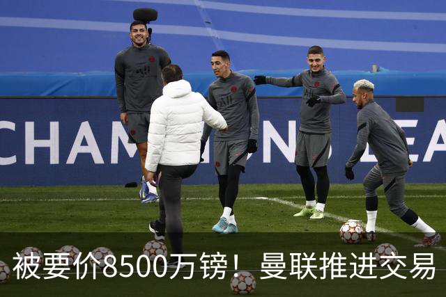 被要价8500万镑！曼联推进交易